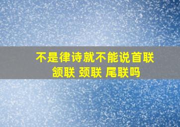 不是律诗就不能说首联 颔联 颈联 尾联吗